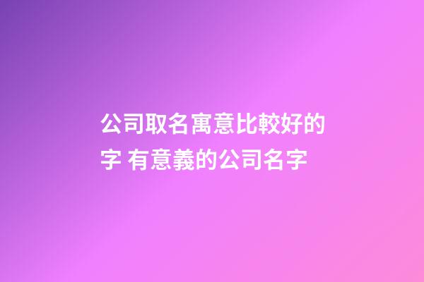 公司取名寓意比較好的字 有意義的公司名字-第1張-公司起名-玄機(jī)派